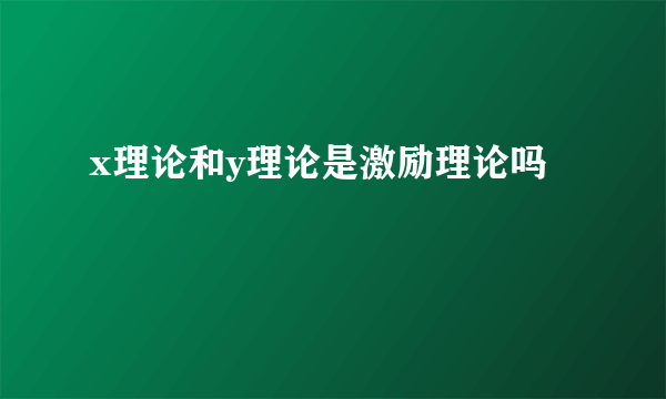 x理论和y理论是激励理论吗