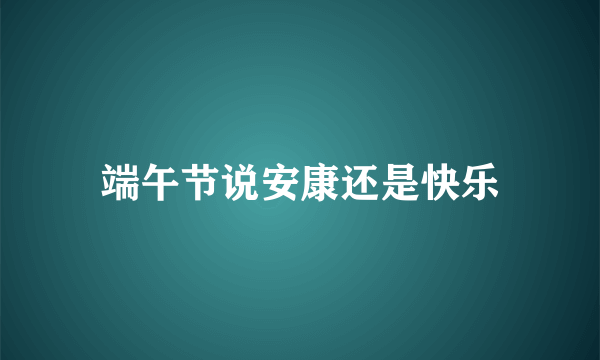 端午节说安康还是快乐