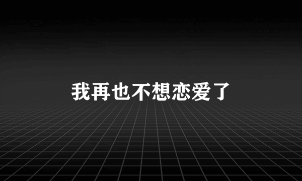 我再也不想恋爱了