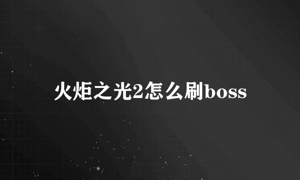 火炬之光2怎么刷boss