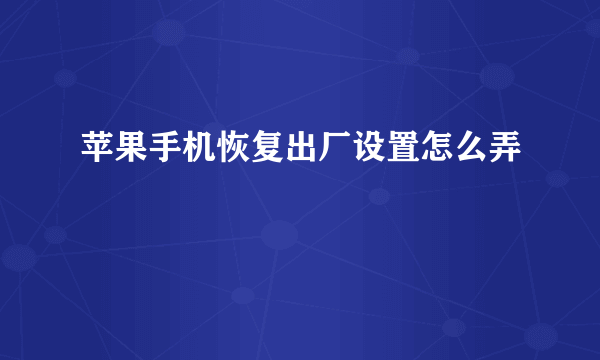 苹果手机恢复出厂设置怎么弄