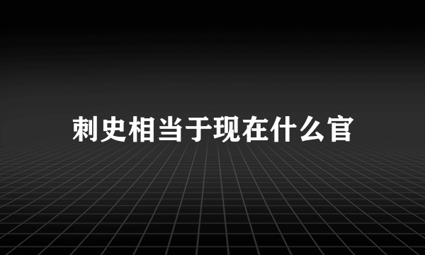 刺史相当于现在什么官