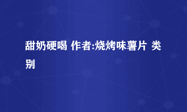 甜奶硬喝 作者:烧烤味薯片 类别