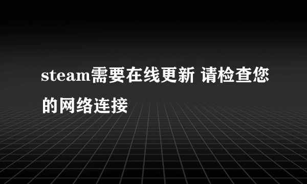 steam需要在线更新 请检查您的网络连接