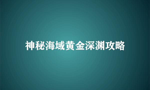 神秘海域黄金深渊攻略