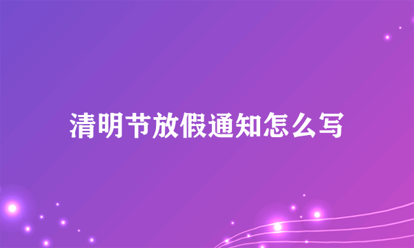 清明节放假通知怎么写