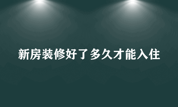 新房装修好了多久才能入住