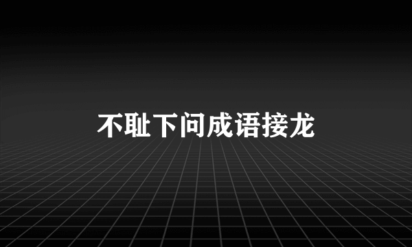 不耻下问成语接龙