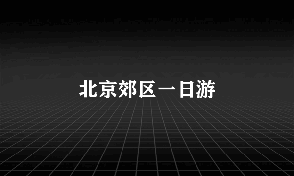 北京郊区一日游