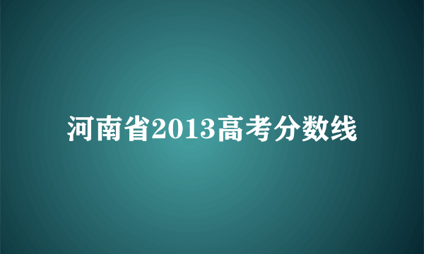 河南省2013高考分数线