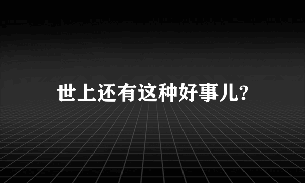 世上还有这种好事儿?