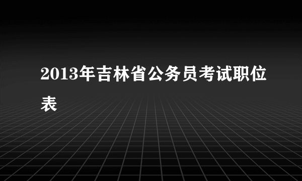 2013年吉林省公务员考试职位表