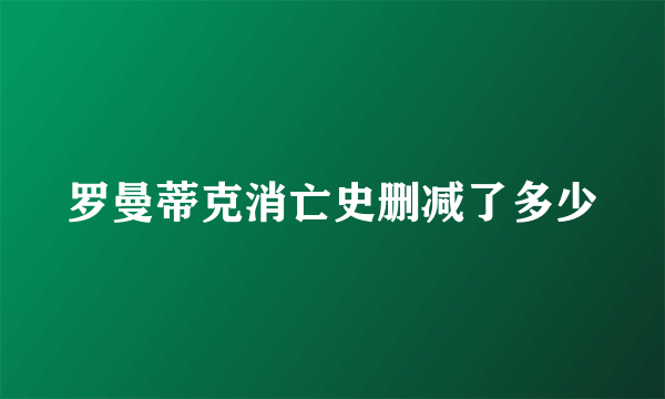 罗曼蒂克消亡史删减了多少