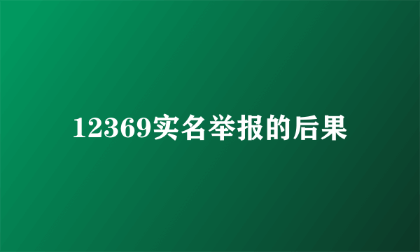 12369实名举报的后果