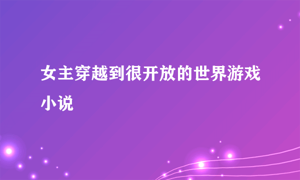 女主穿越到很开放的世界游戏小说