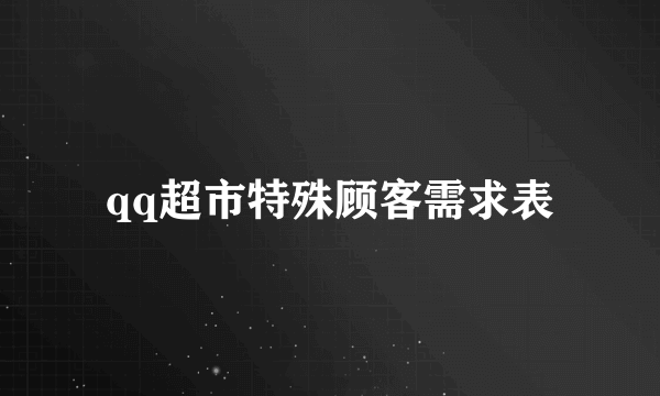 qq超市特殊顾客需求表