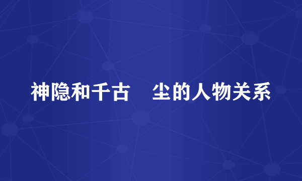 神隐和千古玦尘的人物关系