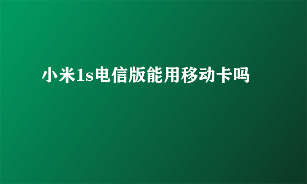 小米1s电信版能用移动卡吗