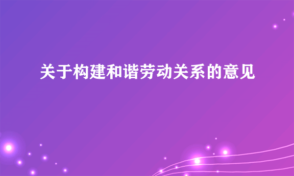 关于构建和谐劳动关系的意见