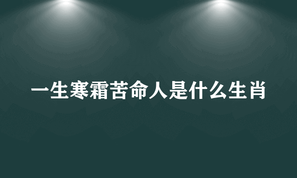 一生寒霜苦命人是什么生肖