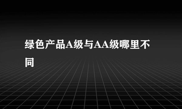 绿色产品A级与AA级哪里不同