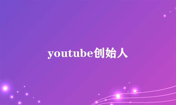 youtube创始人