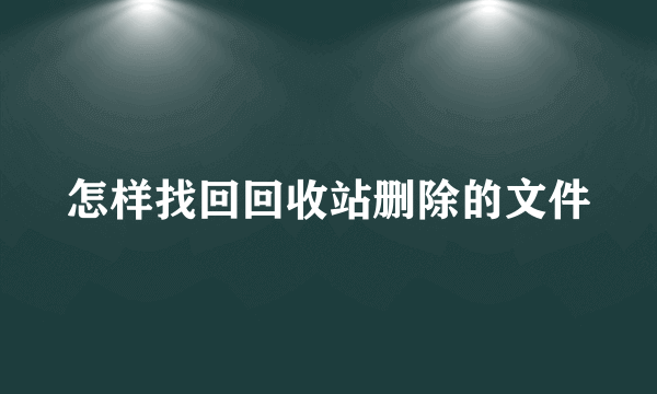 怎样找回回收站删除的文件