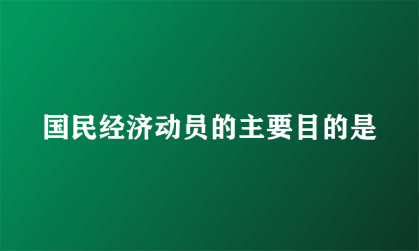 国民经济动员的主要目的是