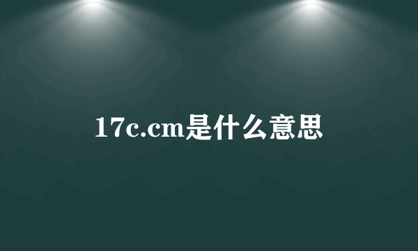 17c.cm是什么意思