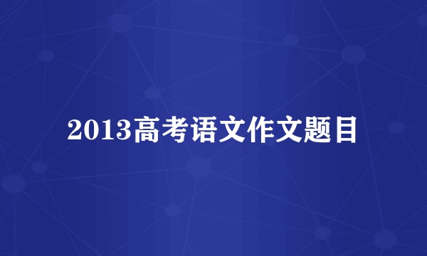 2013高考语文作文题目