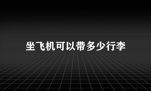 坐飞机可以带多少行李