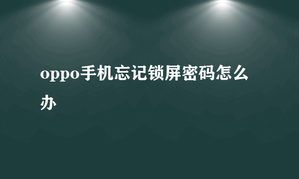 oppo手机忘记锁屏密码怎么办