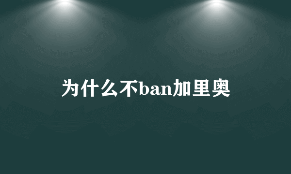 为什么不ban加里奥