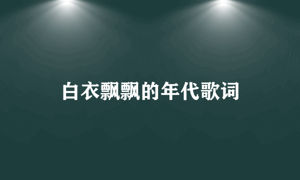 白衣飘飘的年代歌词