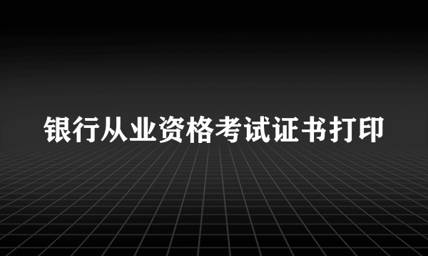 银行从业资格考试证书打印