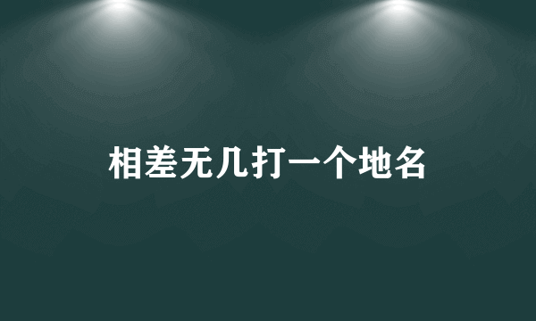 相差无几打一个地名