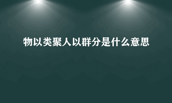 物以类聚人以群分是什么意思