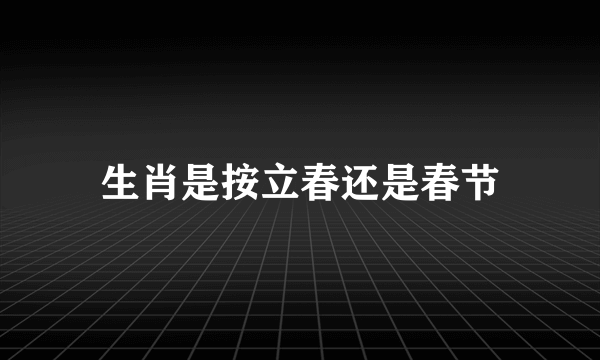 生肖是按立春还是春节