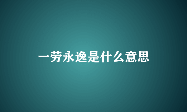 一劳永逸是什么意思