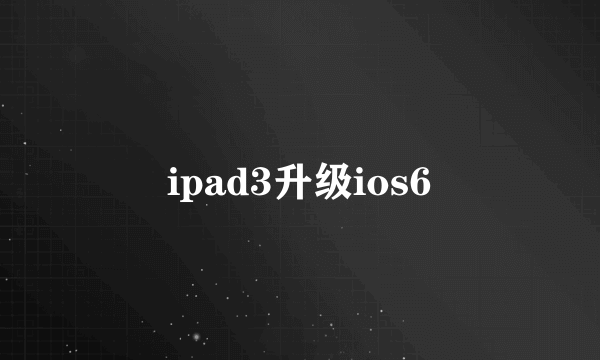 ipad3升级ios6