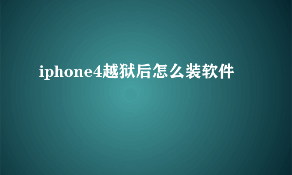 iphone4越狱后怎么装软件