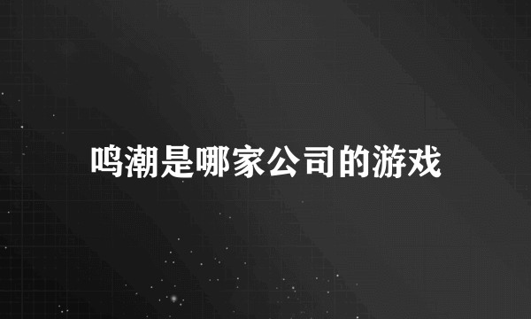 鸣潮是哪家公司的游戏