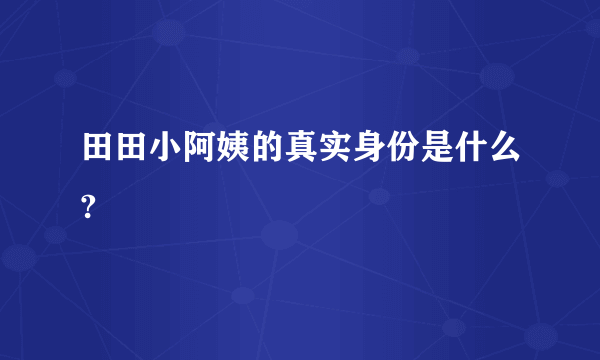 田田小阿姨的真实身份是什么?