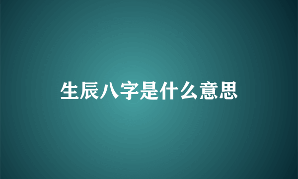 生辰八字是什么意思