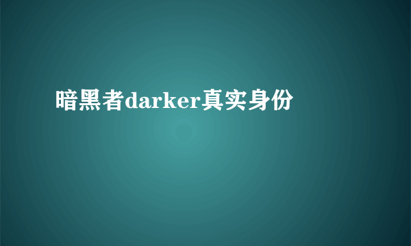 暗黑者darker真实身份