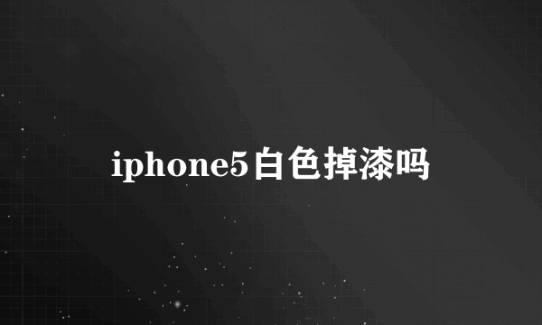 iphone5白色掉漆吗