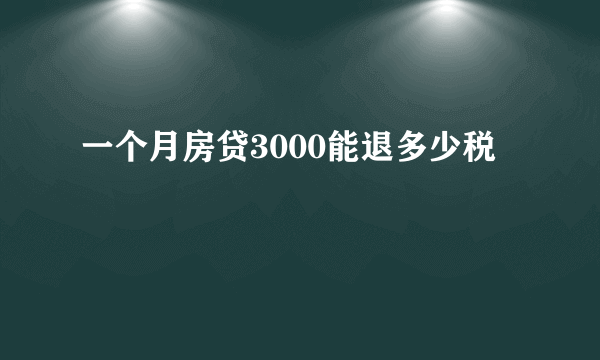 一个月房贷3000能退多少税