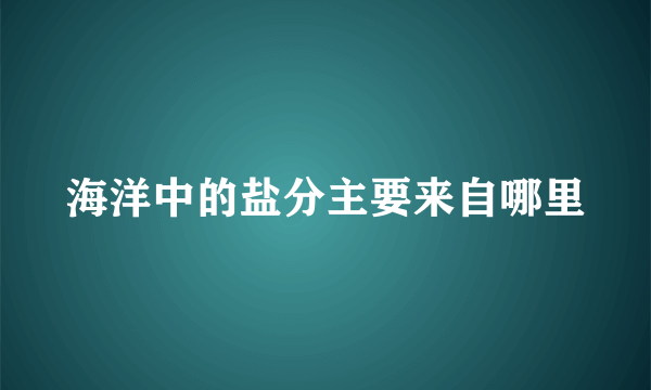 海洋中的盐分主要来自哪里