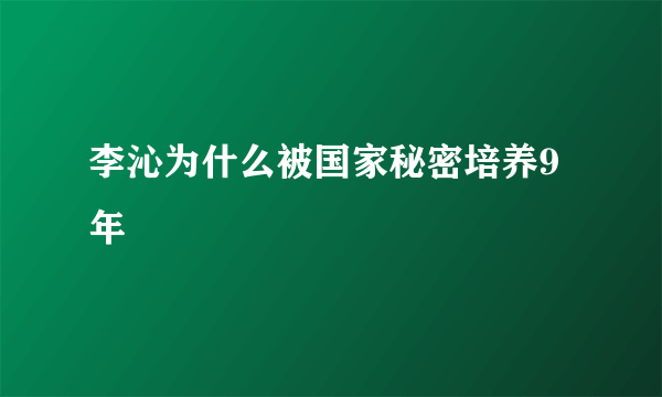 李沁为什么被国家秘密培养9年