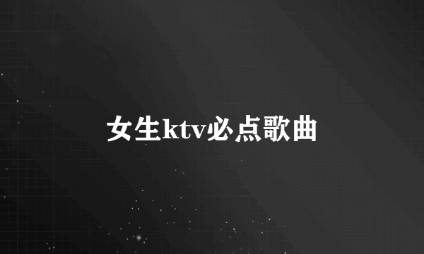 女生ktv必点歌曲